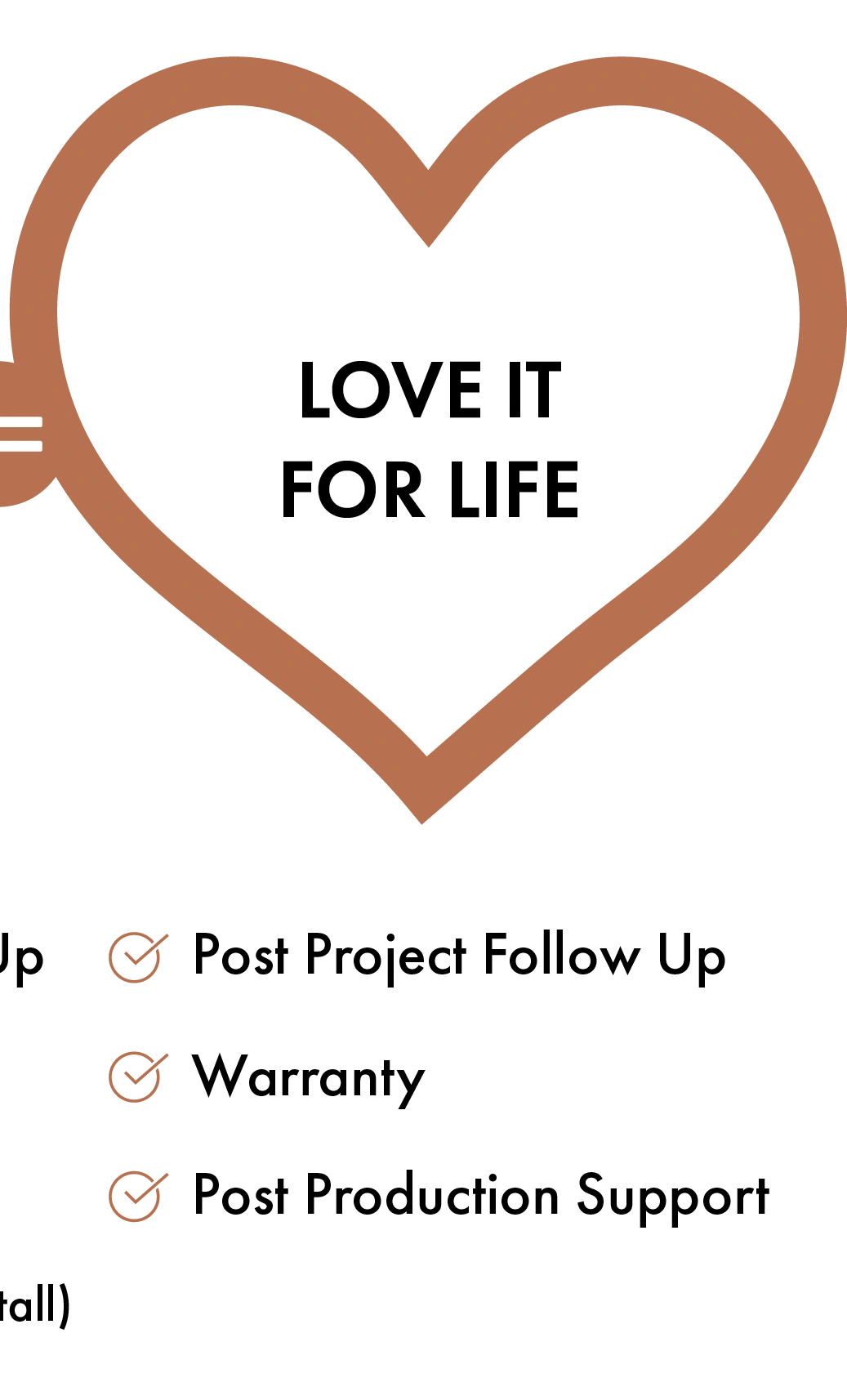 Love It For Life: Post-project follow-up; warranty; post-production support.